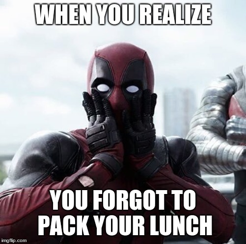 Deadpool Surprised | WHEN YOU REALIZE; YOU FORGOT TO PACK YOUR LUNCH | image tagged in memes,deadpool surprised | made w/ Imgflip meme maker