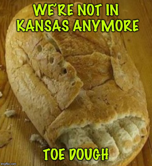 WE’RE NOT IN KANSAS ANYMORE; TOE DOUGH | image tagged in toe dough | made w/ Imgflip meme maker