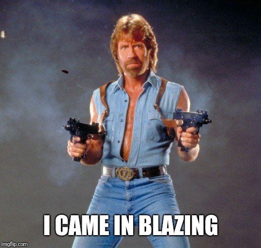 Chuck Norris Guns Meme | I CAME IN BLAZING | image tagged in memes,chuck norris guns,chuck norris | made w/ Imgflip meme maker