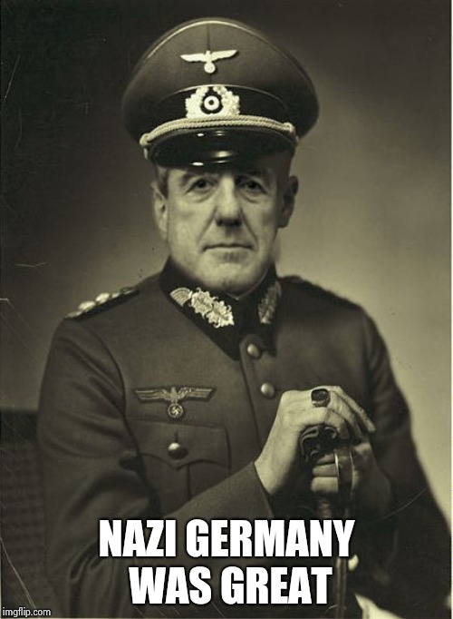 Good Guy Mueller | NAZI GERMANY WAS GREAT | image tagged in good guy mueller | made w/ Imgflip meme maker