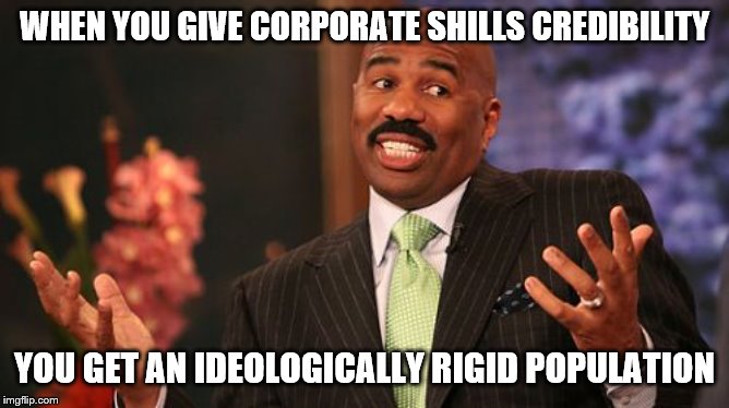 WHEN YOU GIVE CORPORATE SHILLS CREDIBILITY YOU GET AN IDEOLOGICALLY RIGID POPULATION | image tagged in memes,steve harvey | made w/ Imgflip meme maker