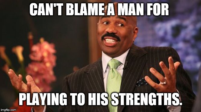 Steve Harvey Meme | CAN'T BLAME A MAN FOR PLAYING TO HIS STRENGTHS. | image tagged in memes,steve harvey | made w/ Imgflip meme maker