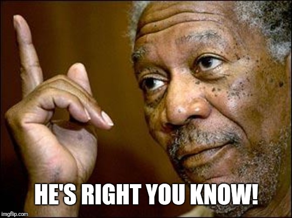 This Morgan Freeman | HE'S RIGHT YOU KNOW! | image tagged in this morgan freeman | made w/ Imgflip meme maker