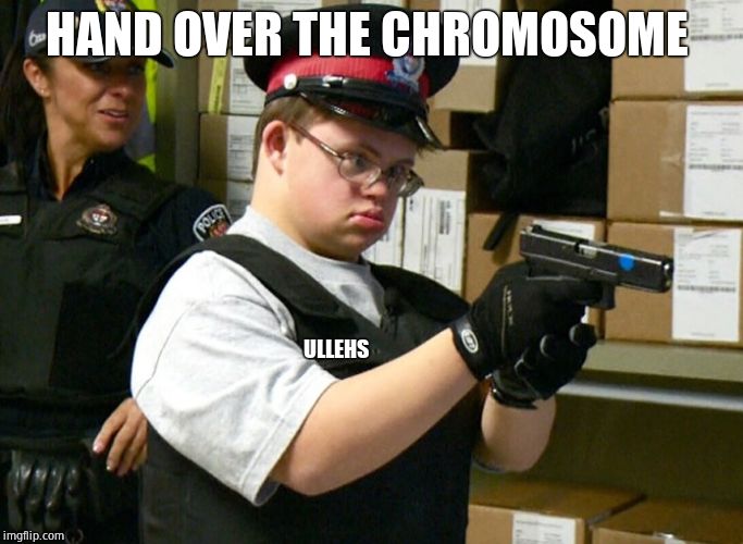 Retarded Cop | HAND OVER THE CHROMOSOME ULLEHS | image tagged in retarded cop | made w/ Imgflip meme maker