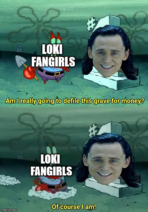 What Loki Fangirls Be Like In Avengers Endgame | LOKI FANGIRLS; LOKI FANGIRLS | image tagged in mr krabs am i really going to have to defile this grave for,loki,marvel,avengers 4,memes,fandom | made w/ Imgflip meme maker