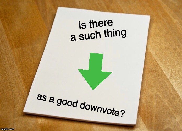 is there a such thing; as a good downvote? | image tagged in paper | made w/ Imgflip meme maker