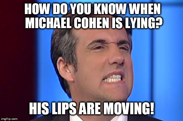 Lying Michael Cohen | HOW DO YOU KNOW WHEN MICHAEL COHEN IS LYING? HIS LIPS ARE MOVING! | image tagged in michael cohen,testifying,lawyer,donald trump,trump,lying | made w/ Imgflip meme maker