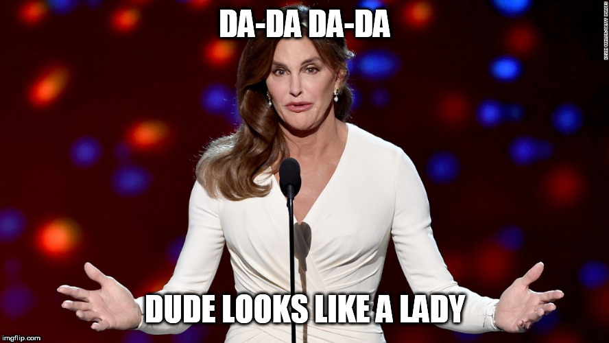 Caitlyn Jenner | DA-DA DA-DA; DUDE LOOKS LIKE A LADY | image tagged in caitlyn jenner,music | made w/ Imgflip meme maker