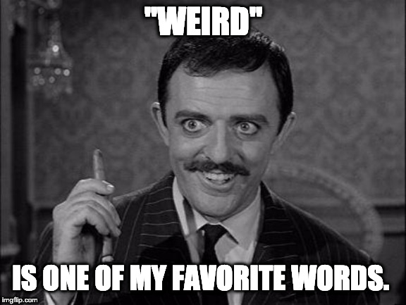 Gomez Addams | "WEIRD" IS ONE OF MY FAVORITE WORDS. | image tagged in gomez addams | made w/ Imgflip meme maker