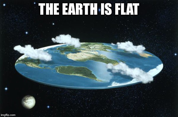 Flat Earth | THE EARTH IS FLAT | image tagged in flat earth | made w/ Imgflip meme maker