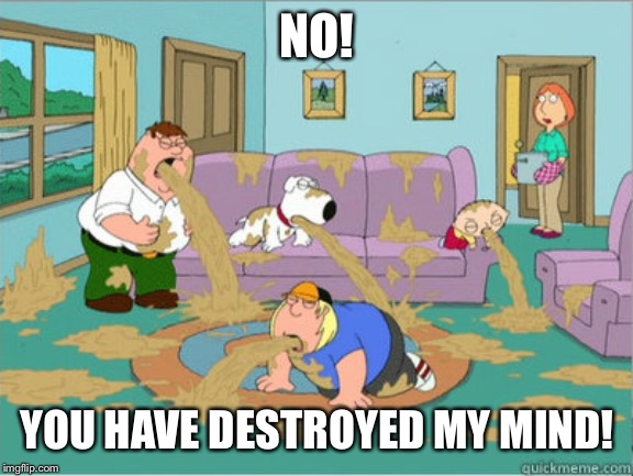 vomit family guy | NO! YOU HAVE DESTROYED MY MIND! | image tagged in vomit family guy | made w/ Imgflip meme maker