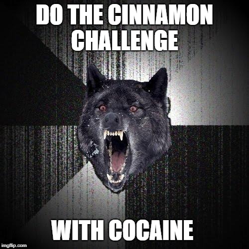 Insanity Wolf Meme | DO THE CINNAMON CHALLENGE; WITH COCAINE | image tagged in memes,insanity wolf | made w/ Imgflip meme maker