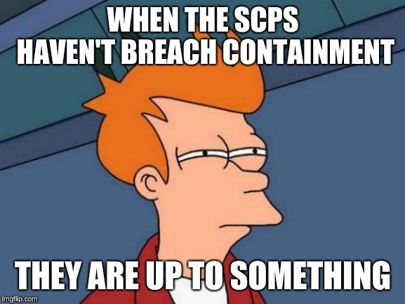 Futurama Fry | WHEN THE SCPS HAVEN'T BREACH CONTAINMENT; THEY ARE UP TO SOMETHING | image tagged in memes,futurama fry | made w/ Imgflip meme maker