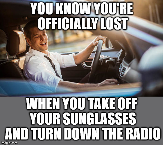 YOU KNOW YOU'RE OFFICIALLY LOST; WHEN YOU TAKE OFF YOUR SUNGLASSES AND TURN DOWN THE RADIO | image tagged in lost | made w/ Imgflip meme maker