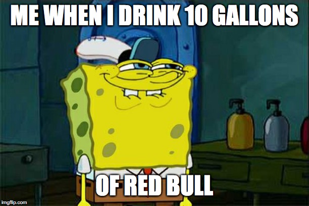 Red Bull energizes well | ME WHEN I DRINK 10 GALLONS; OF RED BULL | image tagged in memes,dont you squidward | made w/ Imgflip meme maker