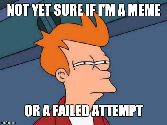 Please share and convince fry he is a meme | NOT YET SURE IF I'M A MEME; OR A FAILED ATTEMPT | image tagged in memes,futurama fry | made w/ Imgflip meme maker