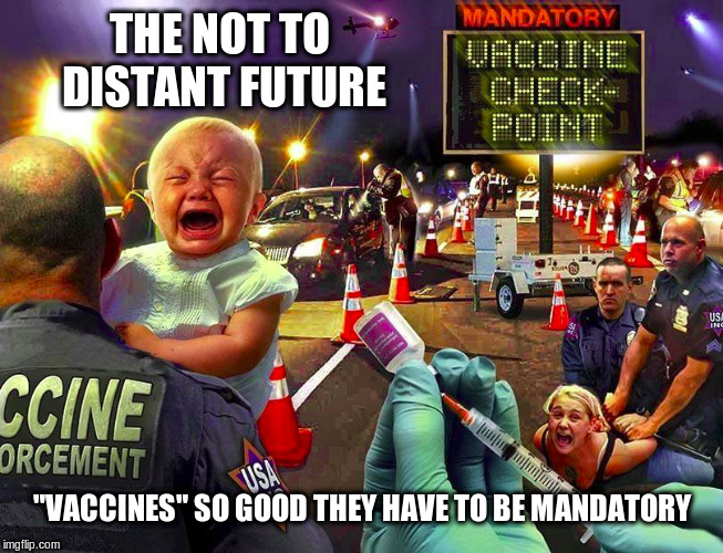 Mandatory Vaccines | THE NOT TO DISTANT FUTURE; "VACCINES" SO GOOD THEY HAVE TO BE MANDATORY | image tagged in vaccines,flu shots,political meme | made w/ Imgflip meme maker