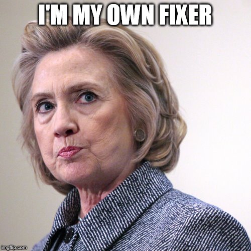 hillary clinton pissed | I'M MY OWN FIXER | image tagged in hillary clinton pissed | made w/ Imgflip meme maker