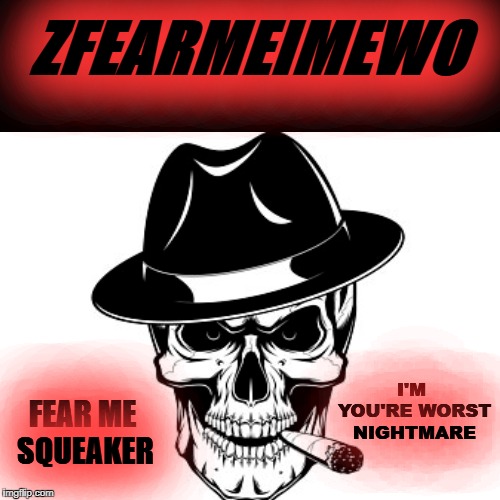 zFearMeImEwo | ZFEARMEIMEWO; I'M YOU'RE WORST NIGHTMARE; FEAR ME SQUEAKER | image tagged in online gaming | made w/ Imgflip meme maker