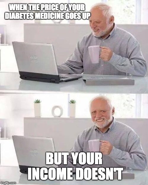 Hide the Pain Harold | WHEN THE PRICE OF YOUR DIABETES MEDICINE GOES UP; BUT YOUR INCOME DOESN'T | image tagged in memes,hide the pain harold | made w/ Imgflip meme maker