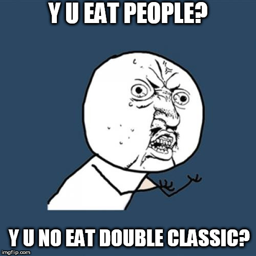 Y U No Meme | Y U EAT PEOPLE? Y U NO EAT DOUBLE CLASSIC? | image tagged in memes,y u no | made w/ Imgflip meme maker