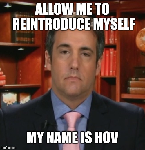 Michael Cohen | ALLOW ME TO REINTRODUCE MYSELF; MY NAME IS HOV | image tagged in michael cohen,memes | made w/ Imgflip meme maker