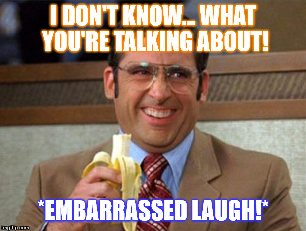 brick tamland | I DON'T KNOW... WHAT YOU'RE TALKING ABOUT! *EMBARRASSED LAUGH!* | image tagged in brick tamland | made w/ Imgflip meme maker