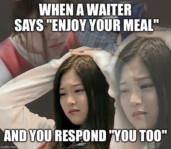 This happens at movie theatres too when they tell me to enjoy the movie | WHEN A WAITER SAYS "ENJOY YOUR MEAL"; AND YOU RESPOND "YOU TOO" | image tagged in stressed out hyunjin,awkward,restaurant,stressed out | made w/ Imgflip meme maker