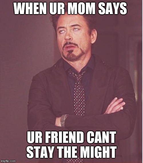 Face You Make Robert Downey Jr Meme | WHEN UR MOM SAYS; UR FRIEND CANT STAY THE MIGHT | image tagged in memes,face you make robert downey jr | made w/ Imgflip meme maker
