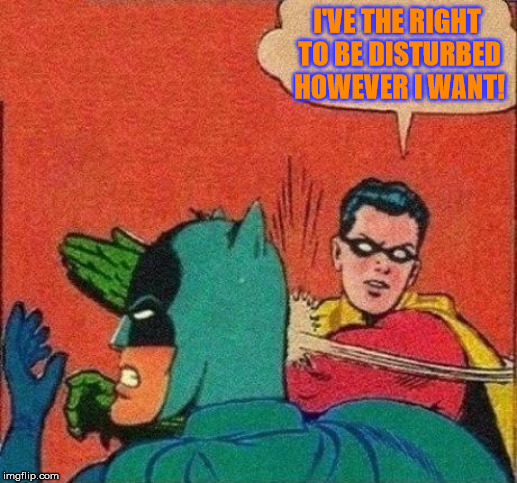 Robin Slaps Batman | I'VE THE RIGHT TO BE DISTURBED HOWEVER I WANT! | image tagged in robin slaps batman | made w/ Imgflip meme maker