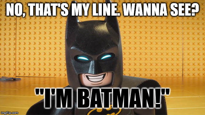 Lego Batman | NO, THAT'S MY LINE. WANNA SEE? "I'M BATMAN!" | image tagged in lego batman | made w/ Imgflip meme maker