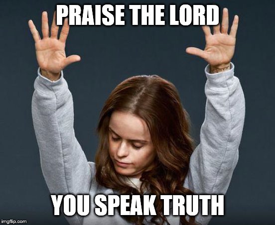 Praise the lord | PRAISE THE LORD YOU SPEAK TRUTH | image tagged in praise the lord | made w/ Imgflip meme maker