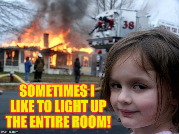 Disaster Girl Meme | SOMETIMES I LIKE TO LIGHT UP THE ENTIRE ROOM! | image tagged in memes,disaster girl | made w/ Imgflip meme maker