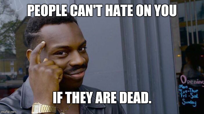 Roll Safe Think About It Meme | PEOPLE CAN'T HATE ON YOU IF THEY ARE DEAD. | image tagged in memes,roll safe think about it | made w/ Imgflip meme maker