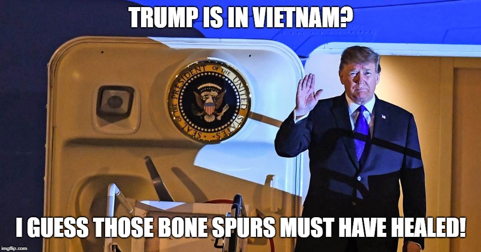 TRUMP IS IN VIETNAM? I GUESS THOSE BONE SPURS MUST HAVE HEALED! | image tagged in donald trump | made w/ Imgflip meme maker