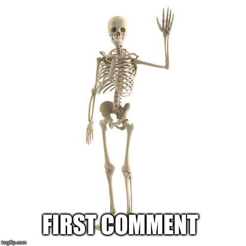 Friendly Bones | FIRST COMMENT | image tagged in friendly bones | made w/ Imgflip meme maker