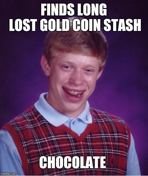 Bad Luck Brian | FINDS LONG LOST GOLD COIN STASH; CHOCOLATE | image tagged in memes,bad luck brian | made w/ Imgflip meme maker