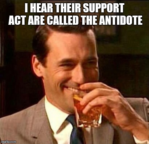 man laughing scotch glass | I HEAR THEIR SUPPORT ACT ARE CALLED THE ANTIDOTE | image tagged in man laughing scotch glass | made w/ Imgflip meme maker