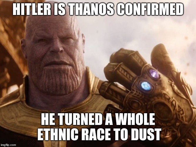 Thanos Smile | HITLER IS THANOS CONFIRMED; HE TURNED A WHOLE ETHNIC RACE TO DUST | image tagged in thanos smile | made w/ Imgflip meme maker