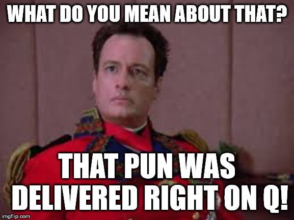 WHAT DO YOU MEAN ABOUT THAT? THAT PUN WAS DELIVERED RIGHT ON Q! | made w/ Imgflip meme maker