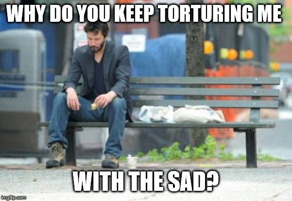 Sad Keanu Meme | WHY DO YOU KEEP TORTURING ME WITH THE SAD? | image tagged in memes,sad keanu | made w/ Imgflip meme maker