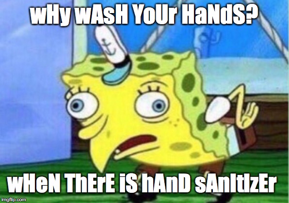 Mocking Spongebob Meme | wHy wAsH YoUr HaNdS? wHeN ThErE iS hAnD sAnItIzEr | image tagged in memes,mocking spongebob | made w/ Imgflip meme maker