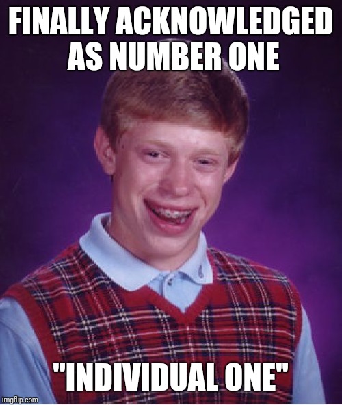 Bad Luck Brian Meme | FINALLY ACKNOWLEDGED AS NUMBER ONE; "INDIVIDUAL ONE" | image tagged in memes,bad luck brian | made w/ Imgflip meme maker