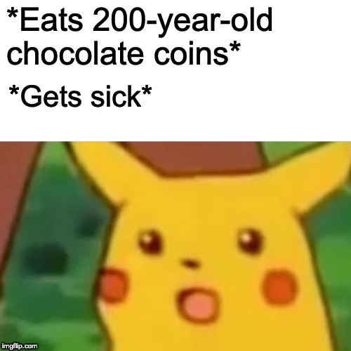 Surprised Pikachu Meme | *Eats 200-year-old chocolate coins* *Gets sick* | image tagged in memes,surprised pikachu | made w/ Imgflip meme maker