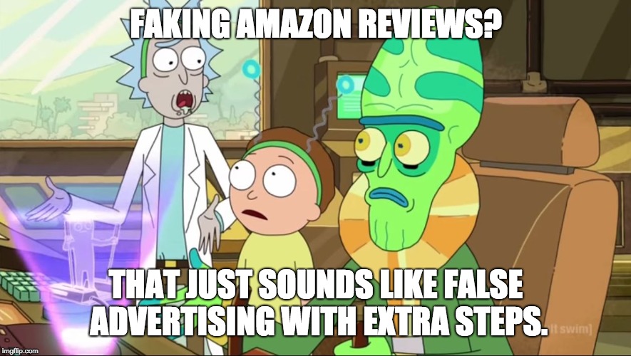 rick and morty-extra steps |  FAKING AMAZON REVIEWS? THAT JUST SOUNDS LIKE FALSE ADVERTISING WITH EXTRA STEPS. | image tagged in rick and morty-extra steps | made w/ Imgflip meme maker