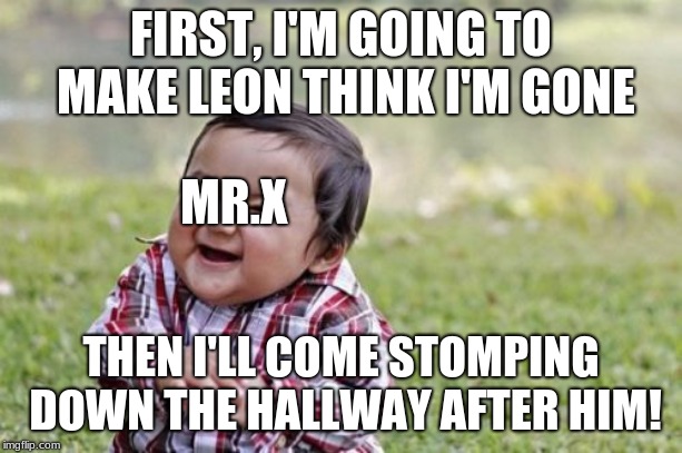 Evil Toddler Meme | FIRST, I'M GOING TO MAKE LEON THINK I'M GONE; MR.X; THEN I'LL COME STOMPING DOWN THE HALLWAY AFTER HIM! | image tagged in memes,evil toddler,resident evil,video games | made w/ Imgflip meme maker