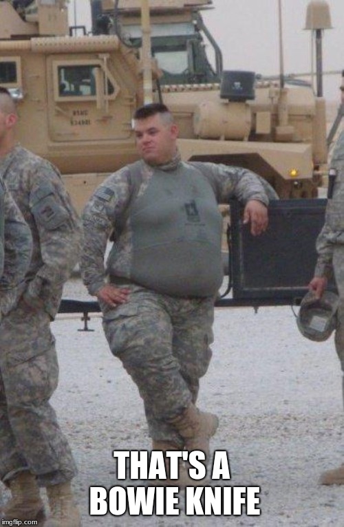 fat army soldier | THAT'S A BOWIE KNIFE | image tagged in fat army soldier | made w/ Imgflip meme maker