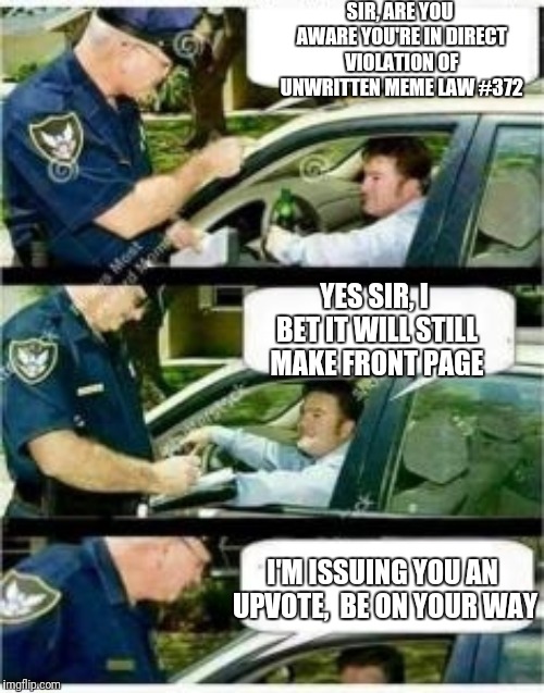 Police Reserved Parking | SIR, ARE YOU AWARE YOU'RE IN DIRECT VIOLATION OF UNWRITTEN MEME LAW #372 YES SIR, I BET IT WILL STILL MAKE FRONT PAGE I'M ISSUING YOU AN UPV | image tagged in police reserved parking | made w/ Imgflip meme maker