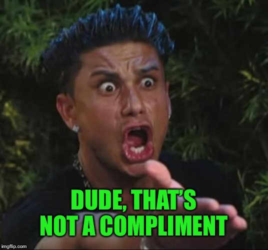 DUDE, THAT’S NOT A COMPLIMENT | made w/ Imgflip meme maker