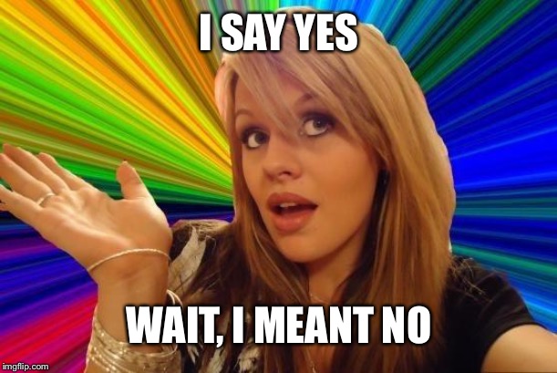 Dumb Blonde Meme | I SAY YES WAIT, I MEANT NO | image tagged in memes,dumb blonde | made w/ Imgflip meme maker